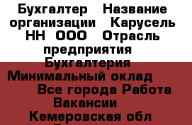 Бухгалтер › Название организации ­ Карусель-НН, ООО › Отрасль предприятия ­ Бухгалтерия › Минимальный оклад ­ 35 000 - Все города Работа » Вакансии   . Кемеровская обл.,Гурьевск г.